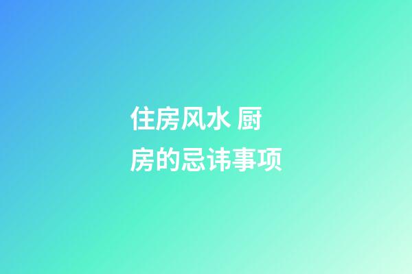 住房风水 厨房的忌讳事项